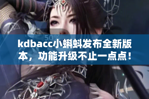 kdbacc小蝌蚪发布全新版本，功能升级不止一点点！