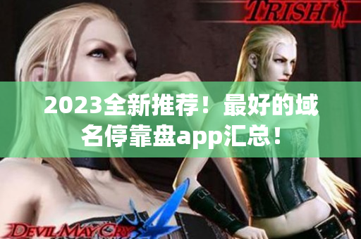 2023全新推荐！最好的域名停靠盘app汇总！