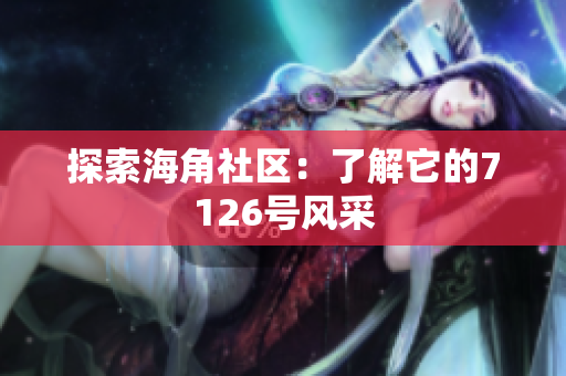 探索海角社区：了解它的7126号风采