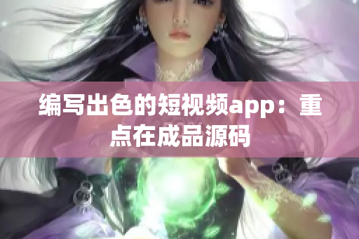 编写出色的短视频app：重点在成品源码