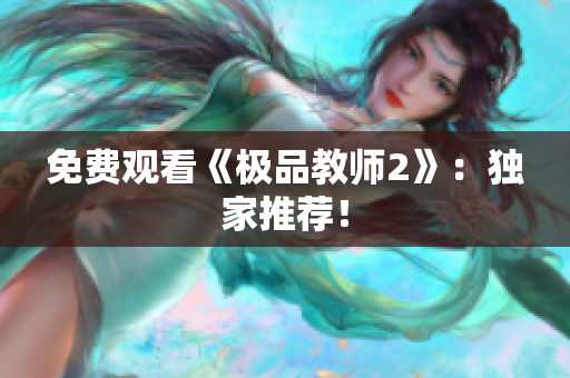 免费观看《极品教师2》：独家推荐！