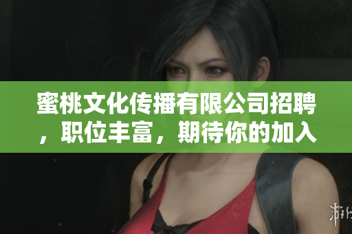 蜜桃文化传播有限公司招聘，职位丰富，期待你的加入！