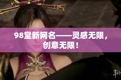 98堂新网名——灵感无限，创意无限！