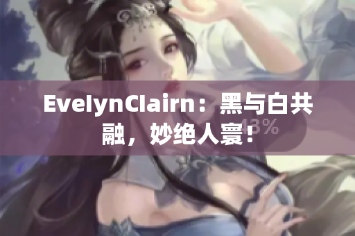 EveIynCIairn：黑与白共融，妙绝人寰！