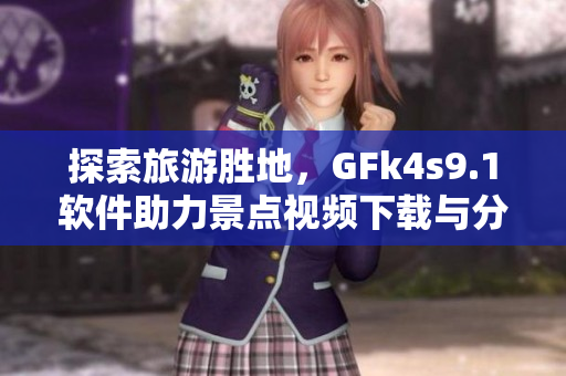 探索旅游胜地，GFk4s9.1软件助力景点视频下载与分享