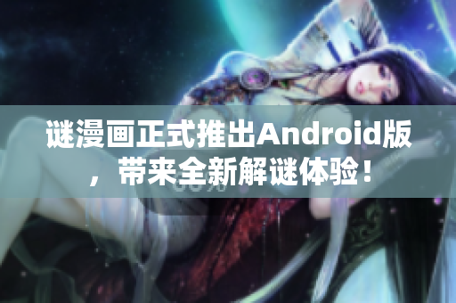 谜漫画正式推出Android版，带来全新解谜体验！