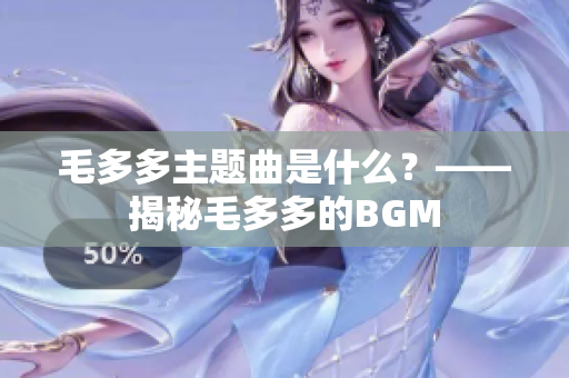 毛多多主题曲是什么？——揭秘毛多多的BGM