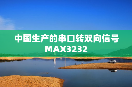 中国生产的串口转双向信号MAX3232