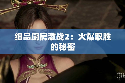 细品厨房激战2：火爆取胜的秘密