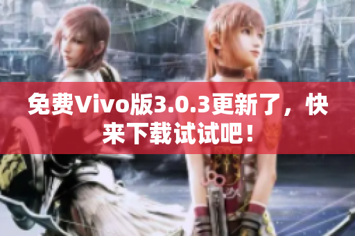 免费Vivo版3.0.3更新了，快来下载试试吧！