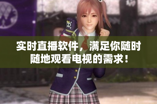 实时直播软件，满足你随时随地观看电视的需求！