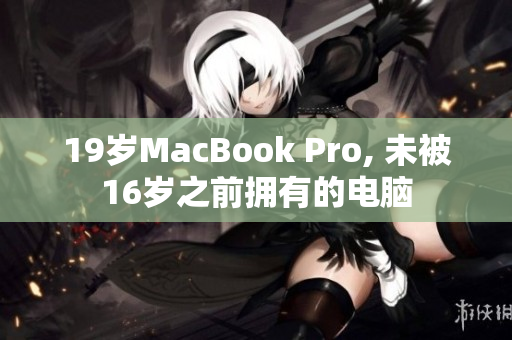 19岁MacBook Pro, 未被16岁之前拥有的电脑