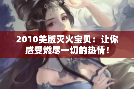 2010美版灭火宝贝：让你感受燃尽一切的热情！