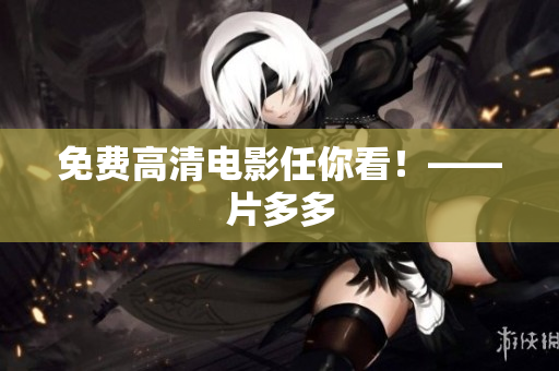 免费高清电影任你看！——片多多