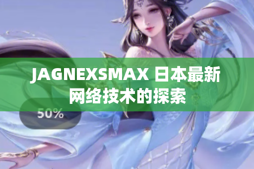 JAGNEXSMAX 日本最新网络技术的探索