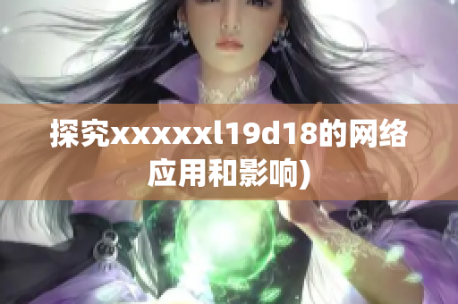 探究xxxxxl19d18的网络应用和影响)