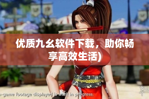 优质九幺软件下载，助你畅享高效生活)