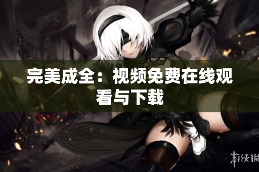 完美成全：视频免费在线观看与下载