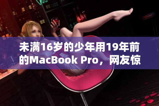 未满16岁的少年用19年前的MacBook Pro，网友惊呼