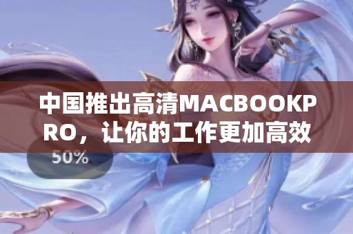 中国推出高清MACBOOKPRO，让你的工作更加高效！