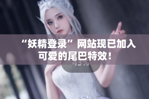 “妖精登录”网站现已加入可爱的尾巴特效！