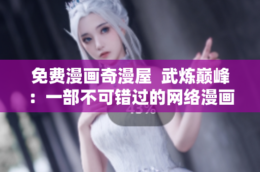 免费漫画奇漫屋  武炼巅峰：一部不可错过的网络漫画
