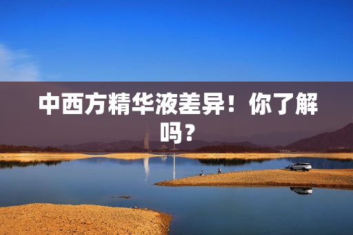 中西方精华液差异！你了解吗？