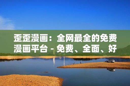 歪歪漫画：全网最全的免费漫画平台 - 免费、全面、好看——歪歪漫画！