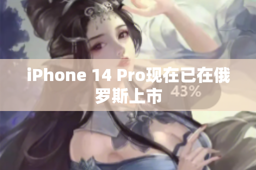 iPhone 14 Pro现在已在俄罗斯上市