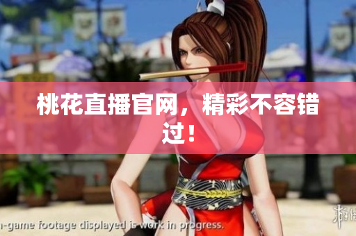 桃花直播官网，精彩不容错过！