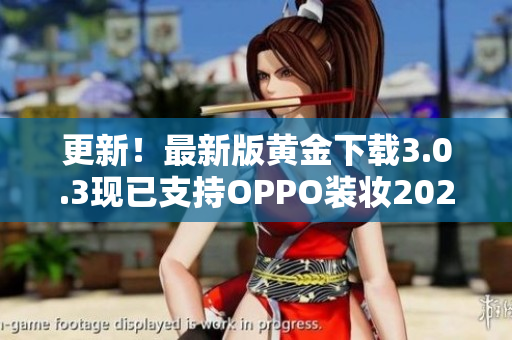 更新！最新版黄金下载3.0.3现已支持OPPO装妆2023！