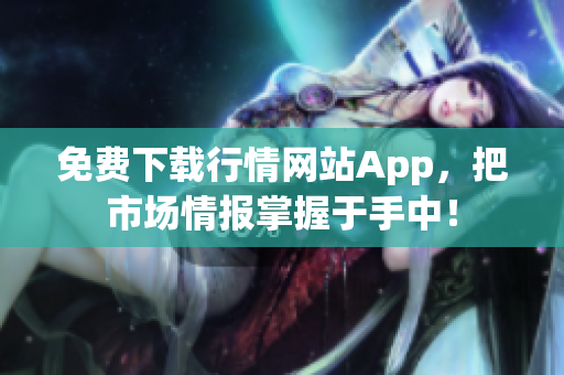 免费下载行情网站App，把市场情报掌握于手中！