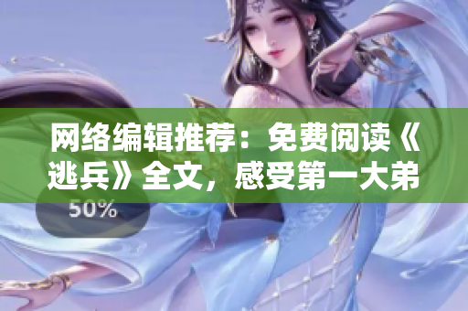 网络编辑推荐：免费阅读《逃兵》全文，感受第一大弟子的风采