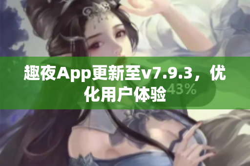 趣夜App更新至v7.9.3，优化用户体验