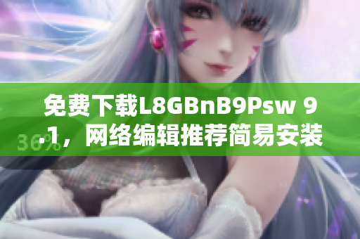 免费下载L8GBnB9Psw 9.1，网络编辑推荐简易安装方法