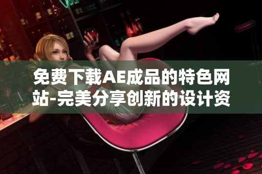 免费下载AE成品的特色网站-完美分享创新的设计资源