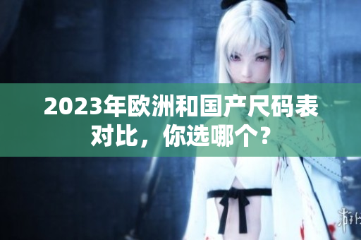 2023年欧洲和国产尺码表对比，你选哪个？