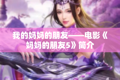 我的妈妈的朋友——电影《妈妈的朋友5》简介