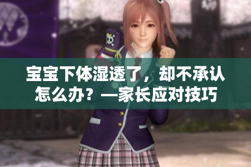 宝宝下体湿透了，却不承认怎么办？—家长应对技巧