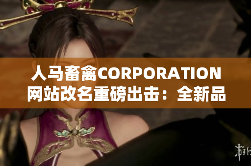 人马畜禽CORPORATION网站改名重磅出击：全新品牌LOGO发布！