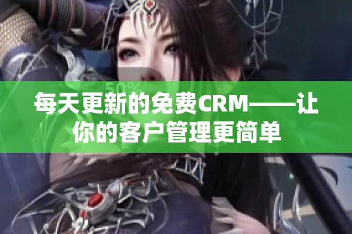每天更新的免费CRM——让你的客户管理更简单