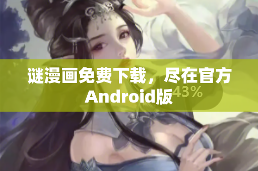 谜漫画免费下载，尽在官方Android版
