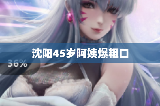 沈阳45岁阿姨爆粗口