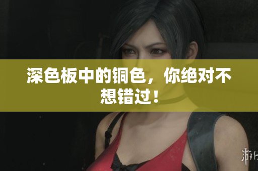 深色板中的铜色，你绝对不想错过！