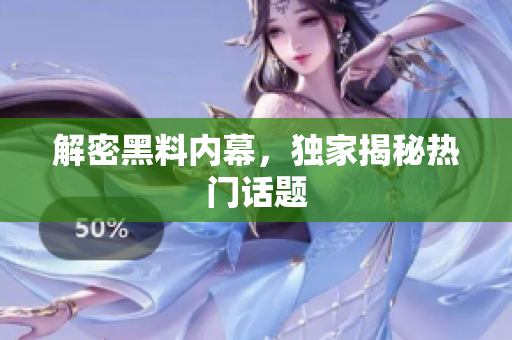 解密黑料内幕，独家揭秘热门话题