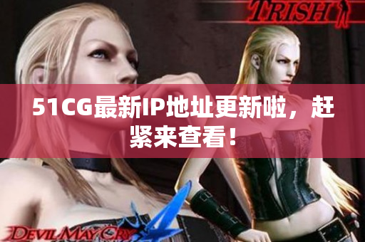 51CG最新IP地址更新啦，赶紧来查看！