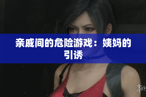 亲戚间的危险游戏：姨妈的引诱