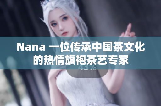 Nana 一位传承中国茶文化的热情旗袍茶艺专家