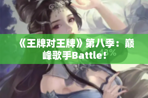 《王牌对王牌》第八季：巅峰歌手Battle！