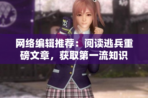 网络编辑推荐：阅读逃兵重磅文章，获取第一流知识